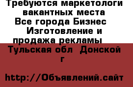 Требуются маркетологи. 3 вакантных места. - Все города Бизнес » Изготовление и продажа рекламы   . Тульская обл.,Донской г.